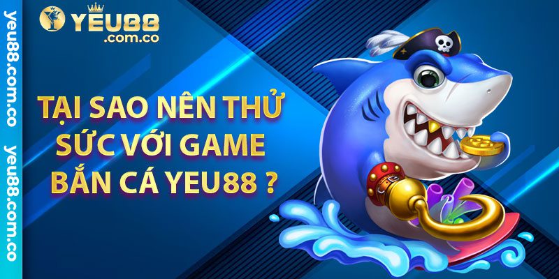 tại sao các bạn nên thử sức yeu88 bắn cá