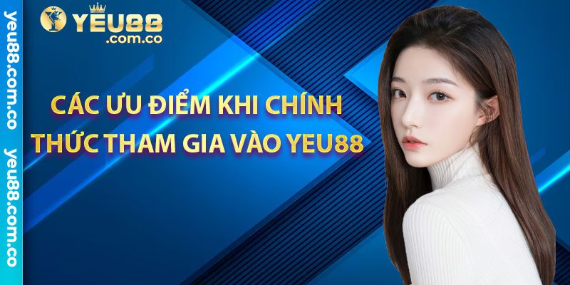 Các ưu điểm khi tham gia vào yeu88